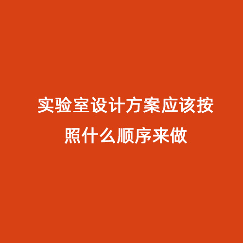 實驗室設(shè)計方案應(yīng)該按照什么順序來做