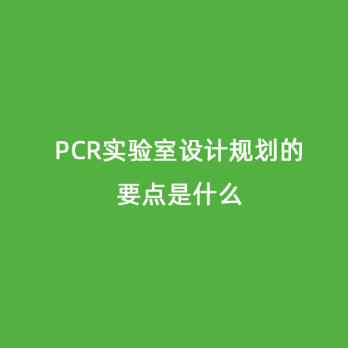PCR實驗室設(shè)計規(guī)劃的要點是什么