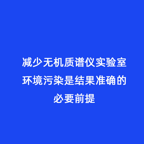 減少無機質(zhì)譜儀實驗室環(huán)境污染是結(jié)果準確的必要前提