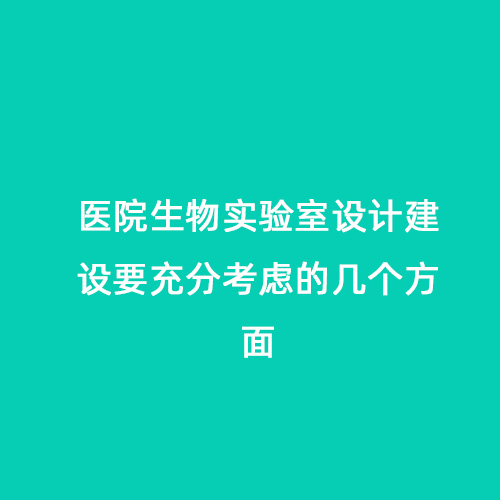 醫(yī)院生物實驗室設(shè)計建設(shè)要充分考慮的幾個方面